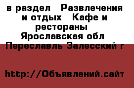  в раздел : Развлечения и отдых » Кафе и рестораны . Ярославская обл.,Переславль-Залесский г.